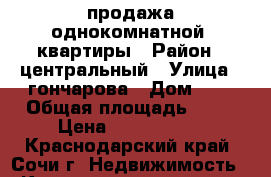 продажа однокомнатной  квартиры › Район ­ центральный › Улица ­ гончарова › Дом ­ 6 › Общая площадь ­ 37 › Цена ­ 2 950 000 - Краснодарский край, Сочи г. Недвижимость » Квартиры продажа   . Краснодарский край,Сочи г.